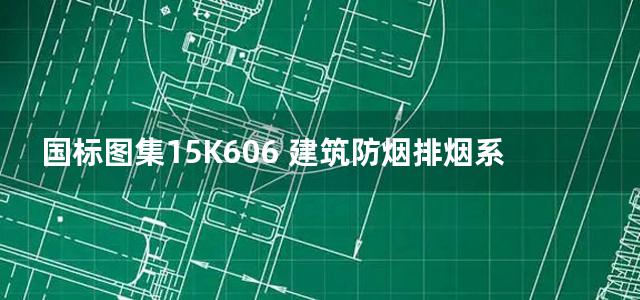 国标图集15K606 建筑防烟排烟系统技术标准图示